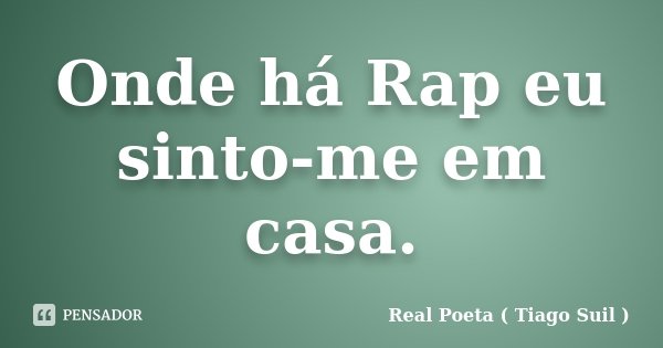 Onde há Rap eu sinto-me em casa.... Frase de Real Poeta ( Tiago Suil ).
