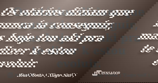 Os otários diziam que nunca ia conseguir, mas hoje tou aki pra te dizer k estou evoluir.... Frase de Real Poeta ( Tiago Suil ).