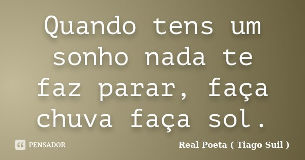 Quando tens um sonho nada te faz parar, faça chuva faça sol.... Frase de Real Poeta ( Tiago Suil ).