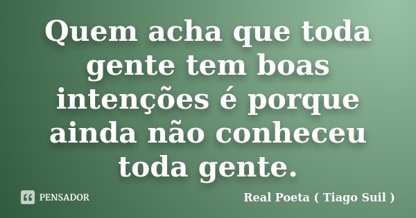 Quem acha que toda gente tem boas intenções é porque ainda não conheceu toda gente.... Frase de Real Poeta ( Tiago Suil ).