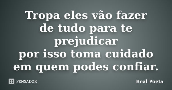 Tropa eles vão fazer de tudo para te prejudicar por isso toma cuidado em quem podes confiar.... Frase de Real Poeta.