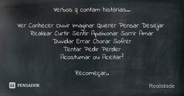 Verbos q contam histórias... Ver Conhecer Ouvir Imaginar Querer Pensar Desejar Realizar Curtir Sentir Apaixonar Sorrir Amar Duvidar Errar Chorar Sofrer Tentar P... Frase de Realidade.