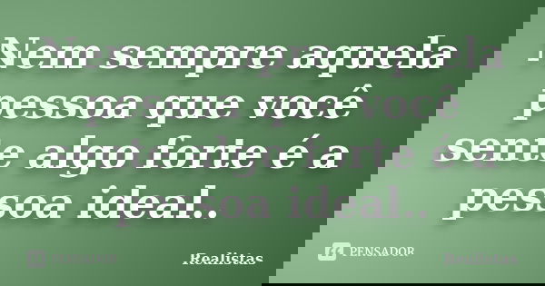 Nem sempre aquela pessoa que você sente algo forte é a pessoa ideal..... Frase de Realistas.