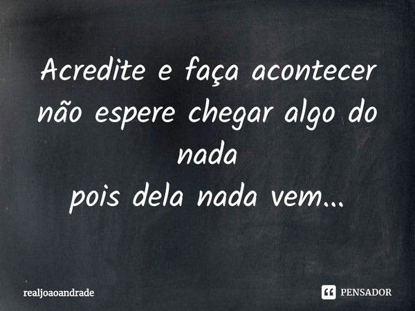 ⁠Acredite e faça acontecer
não espere chegar algo do nada
pois dela nada vem...... Frase de realjoaoandrade.