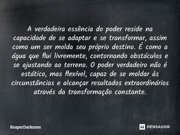 ⁠A verdadeira essência do poder reside na capacidade de se adaptar e se transformar, assim como um ser molda seu próprio destino. É como a água que flui livreme... Frase de ReaperDarkness.