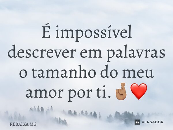 ⁠É impossível descrever em palavras o tamanho do meu amor por ti.🤞🏽❤️... Frase de REBAIXA MG.