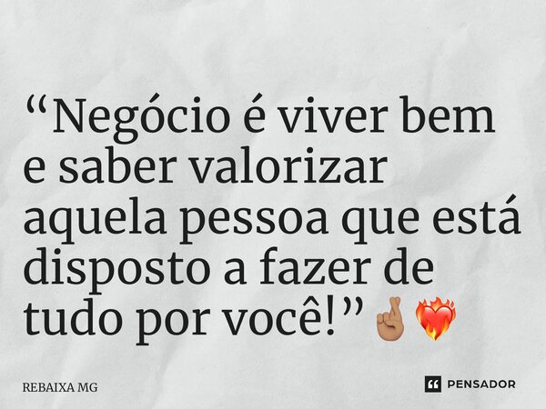⁠“Negócio é viver bem e saber valorizar aquela pessoa que está disposto a fazer de tudo por você!”🤞🏽❤️‍🔥... Frase de REBAIXA MG.