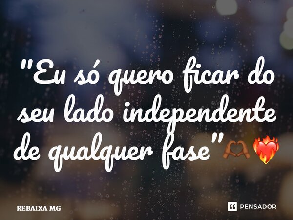 ⁠"Eu só quero ficar do seu lado independente de qualquer fase”🫶🏾❤️‍🔥... Frase de REBAIXA MG.