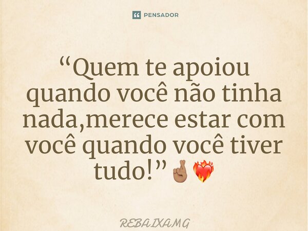 ⁠“Quem te apoiou quando você não tinha nada,merece estar com você quando você tiver tudo!”🤞🏽❤️‍🔥... Frase de REBAIXAMG.