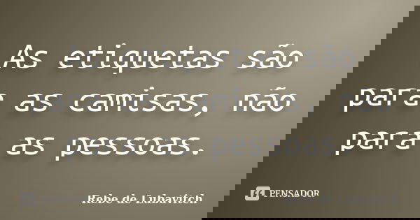As etiquetas são para as camisas, não para as pessoas.... Frase de Rebe de Lubavitch.
