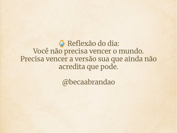 🪞 Reflexão do dia: Você não precisa vencer o mundo. Precisa vencer a versão sua que ainda não acredita que pode. @becaabrandao ⁠... Frase de rebeca brandão da silva.