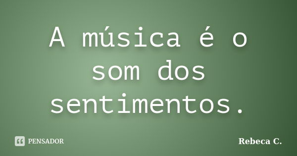 A música é o som dos sentimentos.... Frase de Rebeca C..