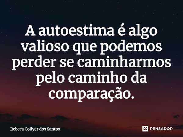 ⁠A autoestima é algo valioso que podemos perder se caminharmos pelo caminho da comparação.... Frase de Rebeca Collyer dos Santos.
