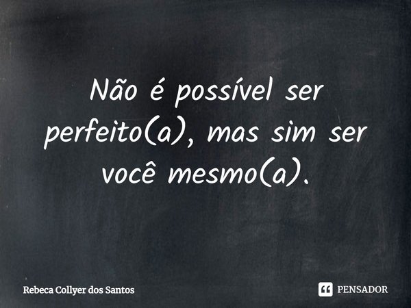 ⁠Não é possível ser perfeito(a), mas sim ser você mesmo(a).... Frase de Rebeca Collyer dos Santos.