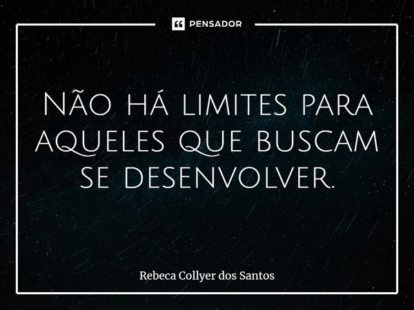 ⁠Não há limites para aqueles que buscam se desenvolver.... Frase de Rebeca Collyer dos Santos.