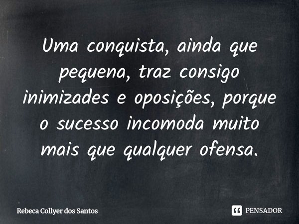 ⁠Uma conquista, ainda que pequena, traz consigo inimizades e oposições, porque o sucesso incomoda muito mais que qualquer ofensa.... Frase de Rebeca Collyer dos Santos.
