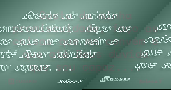 Gosto da minha promiscuidade, faço as coisas que me convém e que até Deus dúvida que sou capaz....... Frase de Rebeca F.