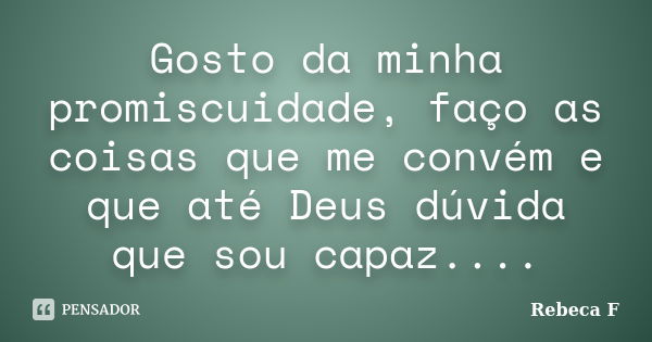 Gosto da minha promiscuidade, faço as coisas que me convém e que até Deus dúvida que sou capaz....... Frase de Rebeca F.