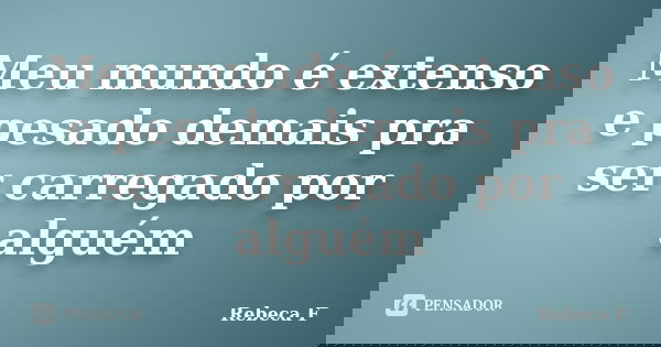 Meu mundo é extenso e pesado demais pra ser carregado por alguém... Frase de Rebeca F.