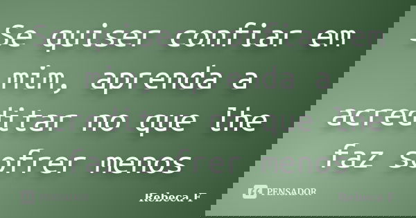Se quiser confiar em mim, aprenda a acreditar no que lhe faz sofrer menos... Frase de Rebeca F.
