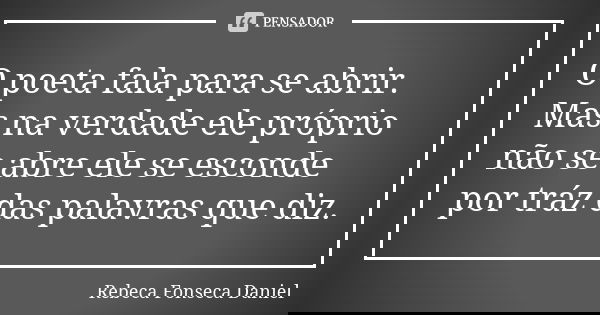 O poeta fala para se abrir. Mas na verdade ele próprio não se abre ele se esconde por tráz das palavras que diz.... Frase de Rebeca Fonseca Daniel.