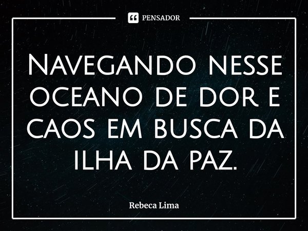 ⁠Navegando nesse oceano de dor e caos em busca da ilha da paz.... Frase de Rebeca Lima.