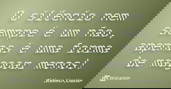 O silêncio nem sempre é um não, apenas é uma forma de magoar menos!... Frase de Rebeca Louise.