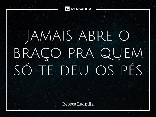 ⁠Jamais abre o braço pra quem só te deu os pés... Frase de Rebeca Ludmila.