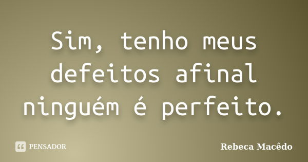 Sim, tenho meus defeitos afinal ninguém é perfeito.... Frase de Rebeca Macedo.