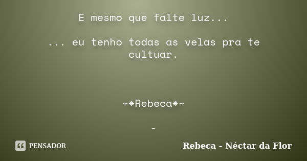 E mesmo que falte luz... ... eu tenho todas as velas pra te cultuar. ~*Rebeca*~ -... Frase de Rebeca - Néctar da Flor.