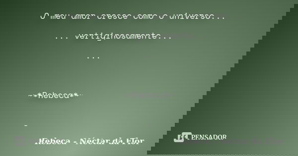 O meu amor cresce como o universo... ... vertiginosamente... ... ~*Rebeca*~ -... Frase de Rebeca - Néctar da Flor.