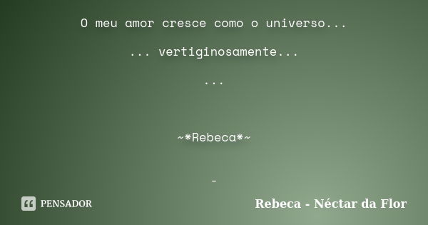 O meu amor cresce como o universo... ... vertiginosamente... ... ~*Rebeca*~ -... Frase de Rebeca - Néctar da Flor.