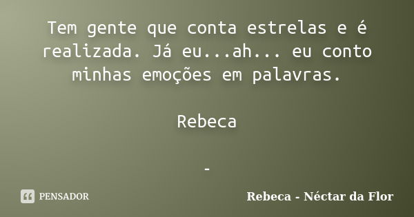 Tem gente que conta estrelas e é realizada. Já eu...ah... eu conto minhas emoções em palavras. Rebeca -... Frase de Rebeca - Néctar da Flor.