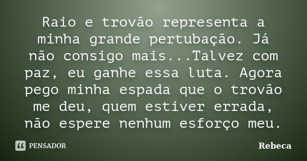 Raio e trovão representa a minha grande pertubação. Já não consigo mais...Talvez com paz, eu ganhe essa luta. Agora pego minha espada que o trovão me deu, quem ... Frase de Rebeca.