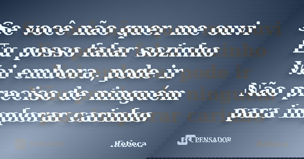 Se você não quer me ouvi Eu posso falar sozinho Vai embora, pode ir Não preciso de ninguém para implorar carinho... Frase de Rebeca.