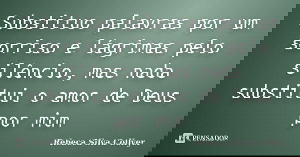 Substituo palavras por um sorriso e lágrimas pelo silêncio, mas nada substitui o amor de Deus por mim... Frase de Rebeca Silva Collyer.