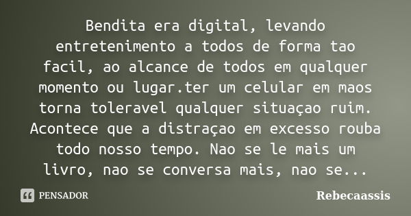 Bendita era digital, levando entretenimento a todos de forma tao facil, ao alcance de todos em qualquer momento ou lugar.ter um celular em maos torna toleravel ... Frase de Rebecaassis.