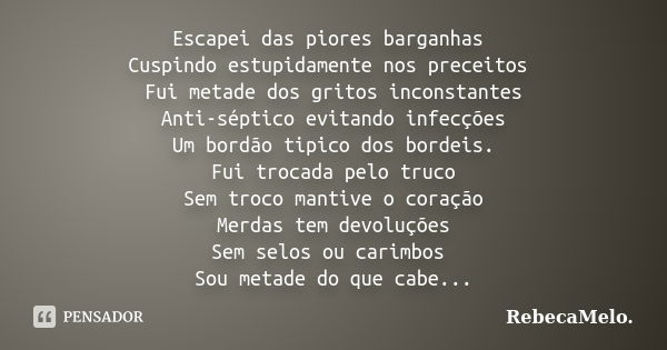 Escapei das piores barganhas Cuspindo estupidamente nos preceitos Fui metade dos gritos inconstantes Anti-séptico evitando infecções Um bordão tipico dos bordei... Frase de RebecaMelo.