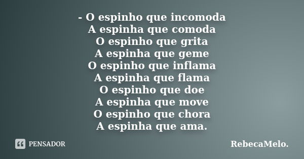 - O espinho que incomoda A espinha que comoda O espinho que grita A espinha que geme O espinho que inflama A espinha que flama O espinho que doe A espinha que m... Frase de RebecaMelo.