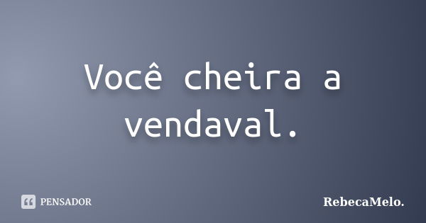 Você cheira a vendaval.... Frase de RebecaMelo.