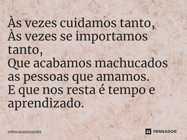 ⁠Às vezes cuidamos tanto, Às vezes se importamos tanto, Que acabamos machucados as pessoas que amamos. E que nos resta é tempo e aprendizado.... Frase de rebecasantosmkt.