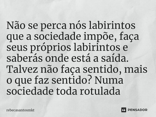 ⁠Não se perca nós labirintos que a sociedade impõe, faça seus próprios labirintos e saberás onde está a saída. Talvez não faça sentido, mais o que faz sentido? ... Frase de rebecasantosmkt.