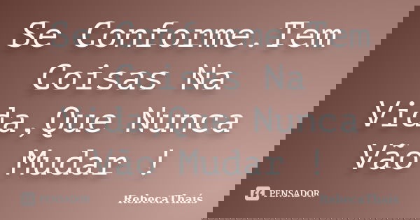 Se Conforme.Tem Coisas Na Vida,Que Nunca Vão Mudar !... Frase de RebecaThaís.