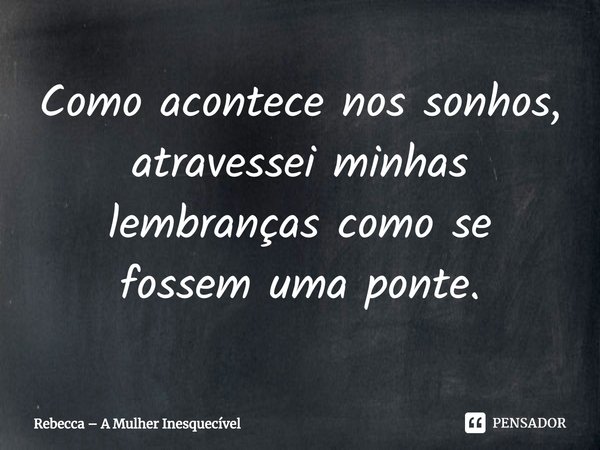 ⁠Como acontece nos sonhos, atravessei minhas lembranças como se fossem uma ponte.... Frase de Rebecca  A Mulher Inesquecível.