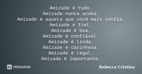 Amizade é tudo. Amizade nunca acaba. Amizade é aquela que você mais confia. Amizade é fiel. Amizade é boa. Amizade é confiável. Amizade é linda. Amizade é carin... Frase de Rebecca Cristina.