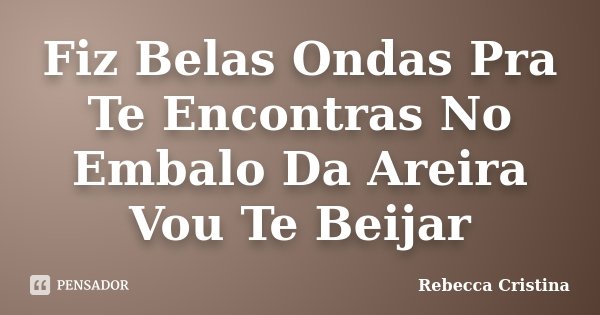 Fiz Belas Ondas Pra Te Encontras No Embalo Da Areira Vou Te Beijar... Frase de Rebecca Cristina.