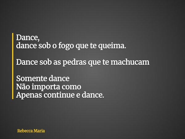 ⁠Dance, dance sob o fogo que te queima. Dance sob as pedras que te machucam Somente dance Não importa como Apenas continue e dance.... Frase de Rebecca Maria.