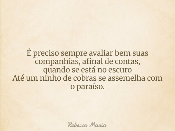 É preciso sempre avaliar bem suas companhias, afinal de contas, quando se está no escuro Até um ninho de cobras se assemelha com o paraíso.... Frase de Rebecca Maria.