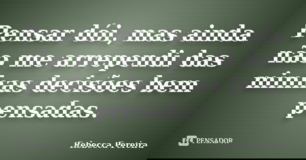 Pensar dói, mas ainda não me arrependi das minhas decisões bem pensadas.... Frase de Rebecca Pereira.