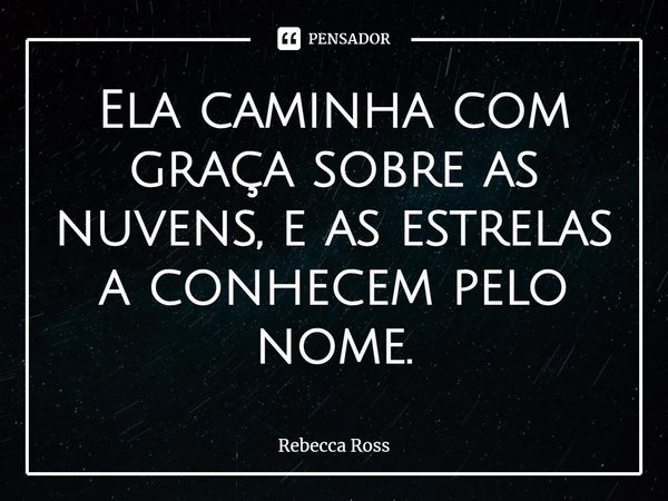 ⁠Ela caminha com graça sobre as nuvens, e as estrelas a conhecem pelo nome.... Frase de Rebecca Ross.